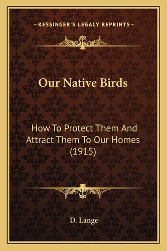 Our Native Birds: How To Protect Them And Attract Them To Our Homes (1915)