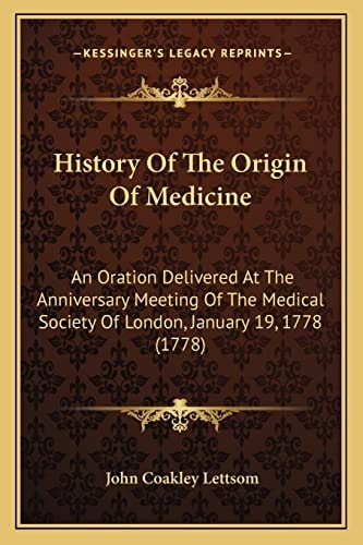 History Of The Origin Of Medicine: An Oration Delivered At The Anniversary Meeting Of The Medical Society Of London, January 19, 1778 (1778)
