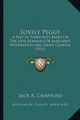 Lovely Peggy: A Play In Three Acts Based On The Love Romance Of Margaret Woffington And David Garrick (1911)