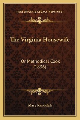 The Virginia Housewife the Virginia Housewife: Or Methodical Cook (1836) or Methodical Cook (1836)