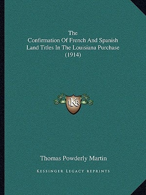 The Confirmation Of French And Spanish Land Titles In The Louisiana Purchase (1914)