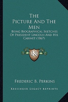 The Picture And The Men: Being Biographical Sketches Of President Lincoln And His Cabinet (1867)