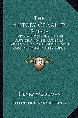 The History of Valley Forge the History of Valley Forge: With a Biography of the Author and the Author's Father, Who with a Biography of the Author and the Author's Father, Who Was a Soldier with Washington at Valley Forge During the Winwas a Soldier with