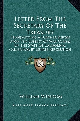 Letter From The Secretary Of The Treasury: Transmitting A Further Report Upon The Subject Of War Claims Of The State Of California, Called For By Senate Resolution Of December 19, 1889 (1890)