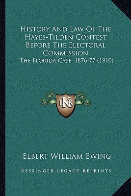 History And Law Of The Hayes-Tilden Contest Before The Electoral Commission: The Florida Case, 1876-77 (1910)