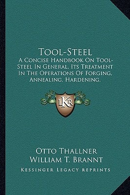 Tool-Steel: A Concise Handbook On Tool-Steel In General, Its Treatment In The Operations Of Forging, Annealing, Hardening, Tempering, Etc. (1902)