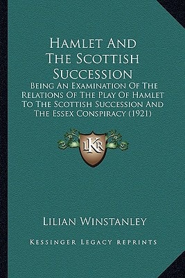 Hamlet And The Scottish Succession: Being An Examination Of The Relations Of The Play Of Hamlet To The Scottish Succession And The Essex Conspiracy (1921)