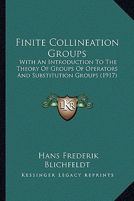 Finite Collineation Groups: With An Introduction To The Theory Of Groups Of Operators And Substitution Groups (1917)