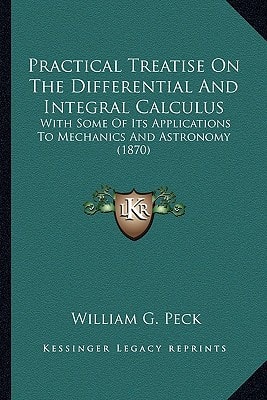 Practical Treatise On The Differential And Integral Calculus: With Some Of Its Applications To Mechanics And Astronomy (1870)