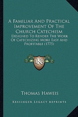 A Familiar And Practical Improvement Of The Church Catechism: Designed To Render The Work Of Catechizing More Easy And Profitable (1775)
