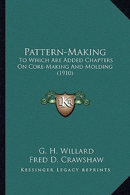 Pattern-Making: To Which Are Added Chapters On Core-Making And Molding (1910)
