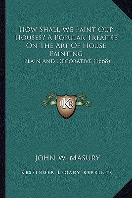 How Shall We Paint Our Houses? A Popular Treatise On The Art Of House Painting: Plain And Decorative (1868)