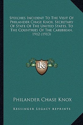 Speeches Incident To The Visit Of Philander Chase Knox, Secretary Of State Of The United States, To The Countries Of The Caribbean, 1912 (1913)