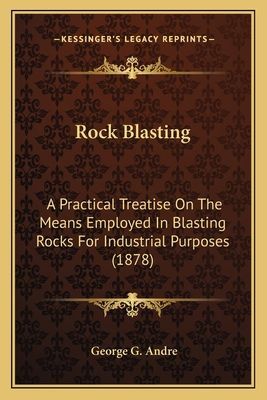 Rock Blasting: A Practical Treatise On The Means Employed In Blasting Rocks For Industrial Purposes (1878)