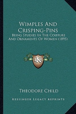 Wimples And Crisping-Pins: Being Studies In The Coiffure And Ornaments Of Women (1895)