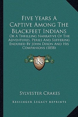 Five Years a Captive Among the Blackfeet Indians: Or a Thrilling Narrative of the Adventures, Perils and Suffeor a Thrilling Narrative of the Adventur
