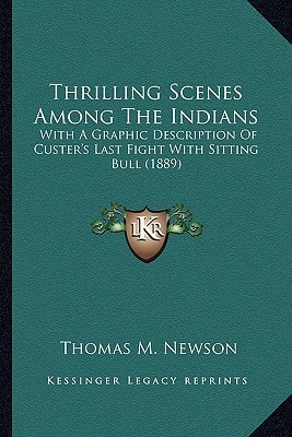 Thrilling Scenes Among The Indians: With A Graphic Description Of Custer's Last Fight With Sitting Bull (1889)