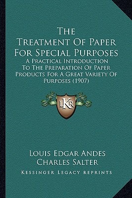 The Treatment of Paper for Special Purposes: A Practical Introduction to the Preparation of Paper Products for a Great Variety of Purposes (1907)