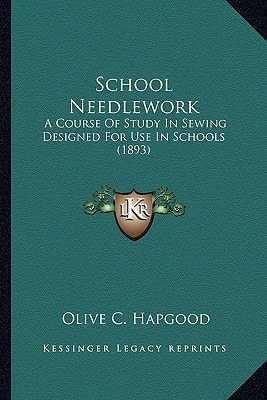 School Needlework: A Course Of Study In Sewing Designed For Use In Schools (1893)