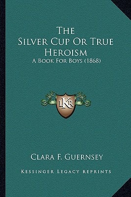 The Silver Cup Or True Heroism: A Book For Boys (1868)