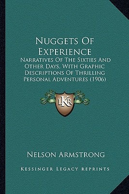 Nuggets Of Experience: Narratives Of The Sixties And Other Days, With Graphic Descriptions Of Thrilling Personal Adventures (1906)