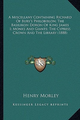 A Miscellany Containing Richard Of Bury's Philobiblon; The Basilikon Doron Of King James I; Monks And Giants; The Cypress Crown And The Library (1888)