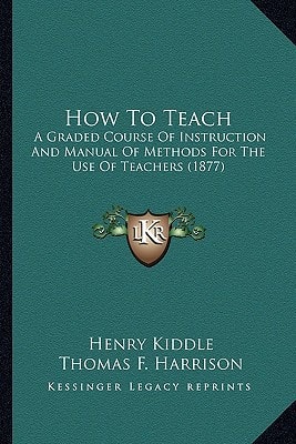 How To Teach: A Graded Course Of Instruction And Manual Of Methods For The Use Of Teachers (1877)