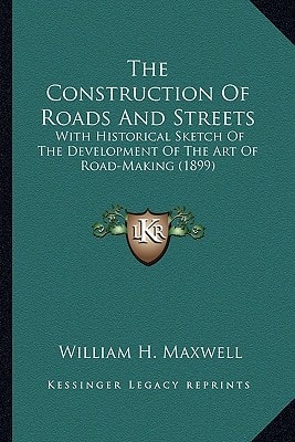 The Construction Of Roads And Streets: With Historical Sketch Of The Development Of The Art Of Road-Making (1899)