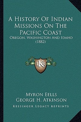 A History Of Indian Missions On The Pacific Coast: Oregon, Washington And Idaho (1882)