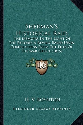 Sherman's Historical Raid: The Memoirs In The Light Of The Record, A Review Based Upon Compilations From The Files Of The War Office (1875)