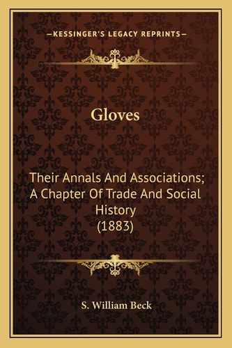 Gloves: Their Annals And Associations; A Chapter Of Trade And Social History (1883)