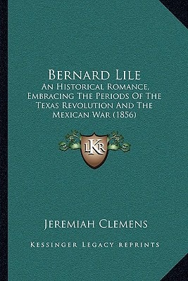 Bernard Lile: An Historical Romance, Embracing The Periods Of The Texas Revolution And The Mexican War (1856)