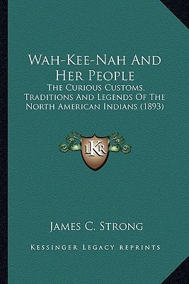 Wah-Kee-Nah And Her People: The Curious Customs, Traditions And Legends Of The North American Indians (1893)
