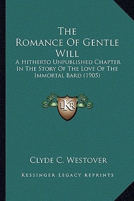 The Romance Of Gentle Will: A Hitherto Unpublished Chapter In The Story Of The Love Of The Immortal Bard (1905)