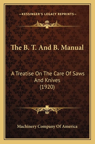 The B. T. And B. Manual: A Treatise On The Care Of Saws And Knives (1920)