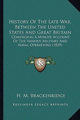 History Of The Late War, Between The United States And Great Britain: Comprising A Minute Account Of The Various Military And Naval Operations (1839)