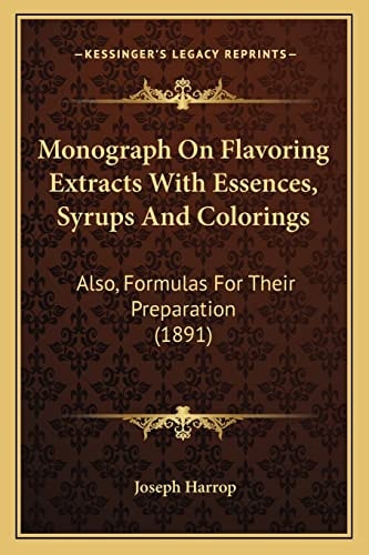 Monograph On Flavoring Extracts With Essences, Syrups And Colorings: Also, Formulas For Their Preparation (1891)