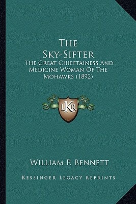 The Sky-Sifter: The Great Chieftainess And Medicine Woman Of The Mohawks (1892)