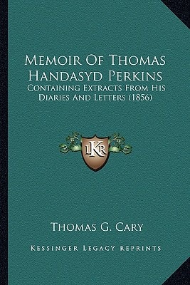 Memoir Of Thomas Handasyd Perkins: Containing Extracts From His Diaries And Letters (1856)