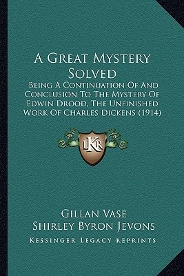 A Great Mystery Solved: Being A Continuation Of And Conclusion To The Mystery Of Edwin Drood, The Unfinished Work Of Charles Dickens (1914)