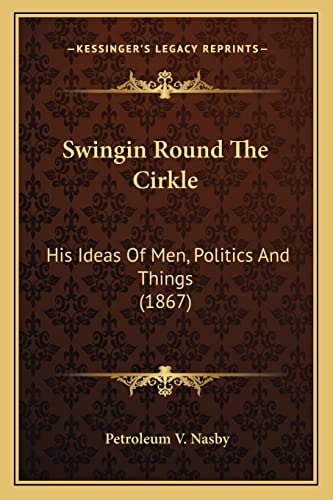 Swingin Round The Cirkle: His Ideas Of Men, Politics And Things (1867)