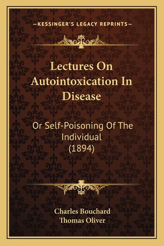 Lectures On Autointoxication In Disease: Or Self-Poisoning Of The Individual (1894)