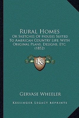 Rural Homes: Or Sketches Of Houses Suited To American Country Life; With Original Plans, Designs, Etc. (1852)