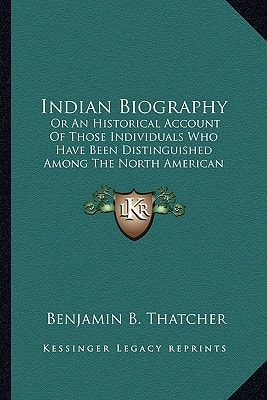 Indian Biography: Or An Historical Account Of Those Individuals Who Have Been Distinguished Among The North American Natives As Orators, Warriors, Statesmen And Other Remarkable Characters (1836)