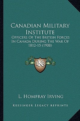 Canadian Military Institute: Officers Of The British Forces In Canada During The War Of 1812-15 (1908)