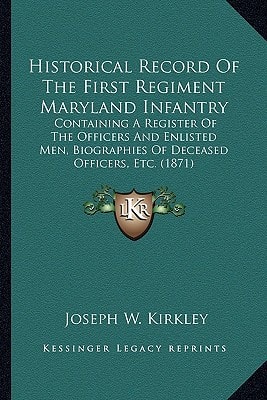 Historical Record Of The First Regiment Maryland Infantry: Containing A Register Of The Officers And Enlisted Men, Biographies Of Deceased Officers, Etc. (1871)