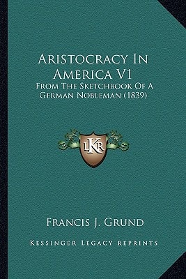 Aristocracy In America V1: From The Sketchbook Of A German Nobleman (1839)