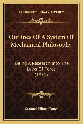Outlines Of A System Of Mechanical Philosophy: Being A Research Into The Laws Of Force (1851)