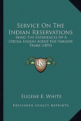 Service On The Indian Reservations: Being The Experiences Of A Special Indian Agent For Various Tribes (1893)