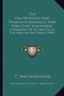 The One Hundred And Twentieth Regiment, New York State Volunteers: A Narrative Of Its Services In The War For The Union (1894)